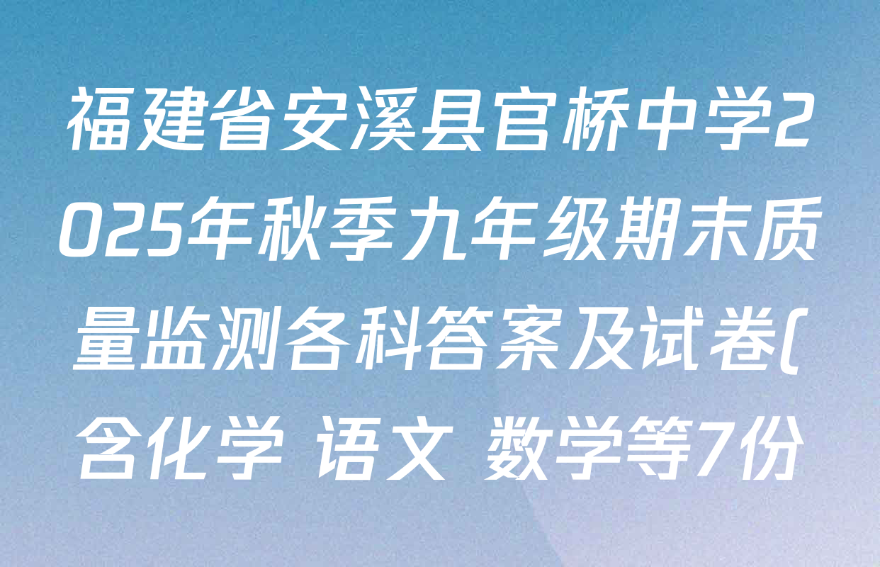 福建省安溪县官桥中学2025年秋季九年级期末质量监测各科答案及试卷(含化学 语文 数学等7份) 福建省安溪县官桥中学2025年秋季九年级期末质量监测各科答案及试卷(含化学 语文 数学等7份)